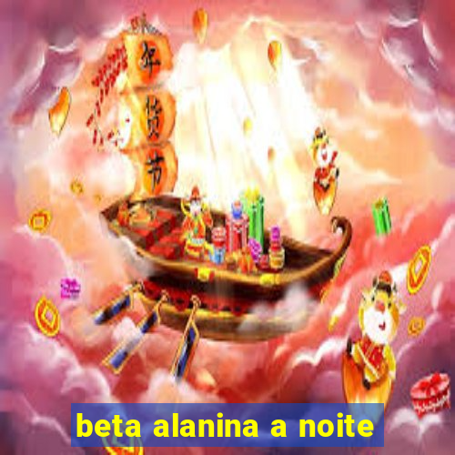 beta alanina a noite